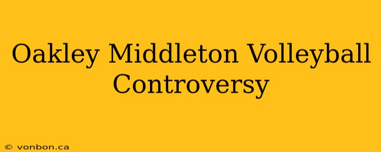 Oakley Middleton Volleyball Controversy