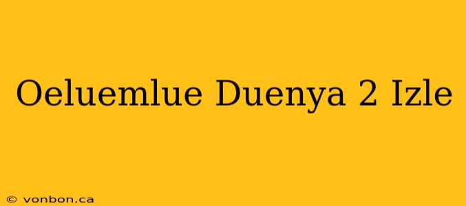 Oeluemlue Duenya 2 Izle