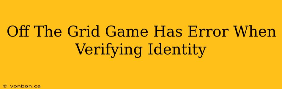 Off The Grid Game Has Error When Verifying Identity