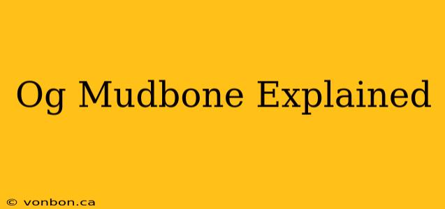 Og Mudbone Explained