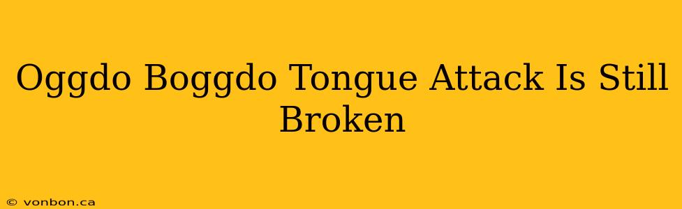 Oggdo Boggdo Tongue Attack Is Still Broken