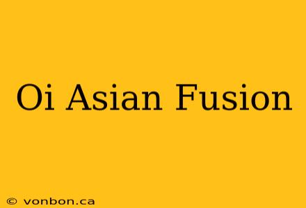 Oi Asian Fusion