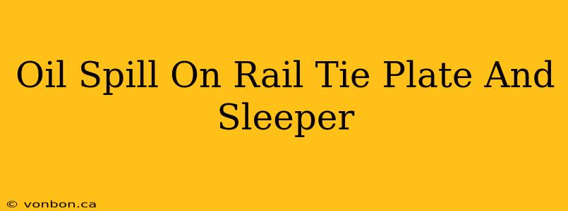 Oil Spill On Rail Tie Plate And Sleeper