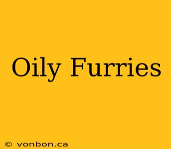 Oily Furries