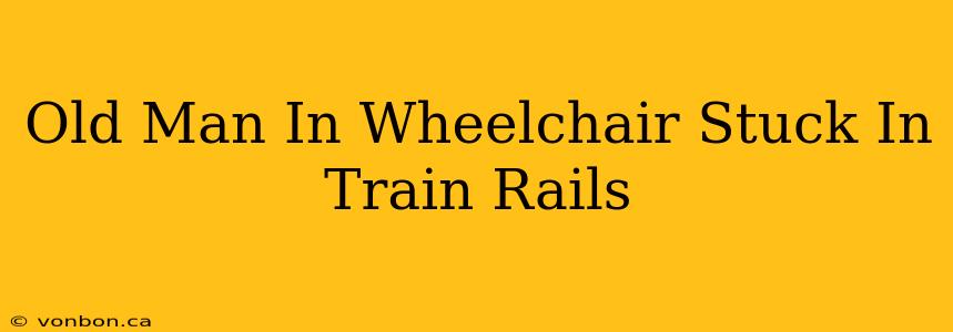 Old Man In Wheelchair Stuck In Train Rails