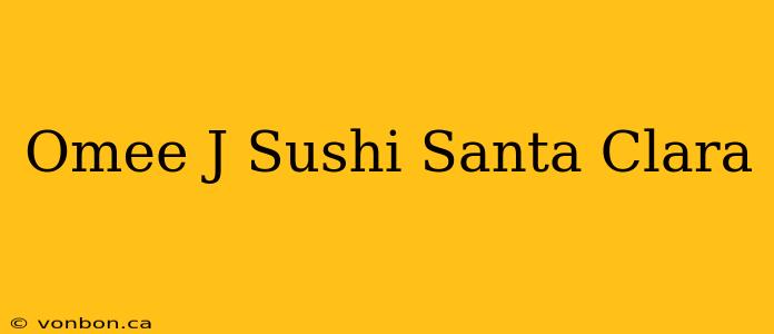 Omee J Sushi Santa Clara