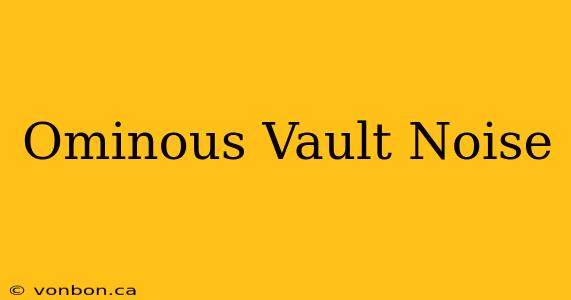 Ominous Vault Noise