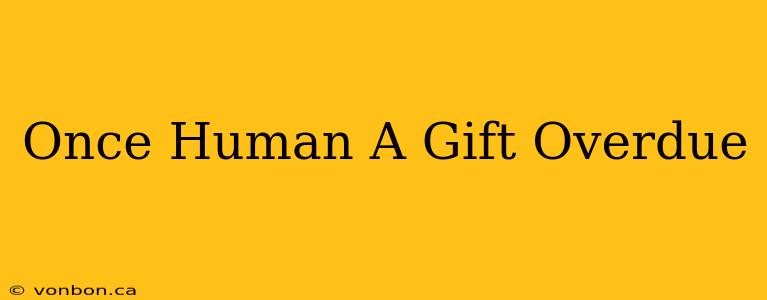 Once Human A Gift Overdue