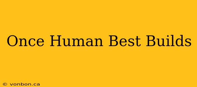 Once Human Best Builds