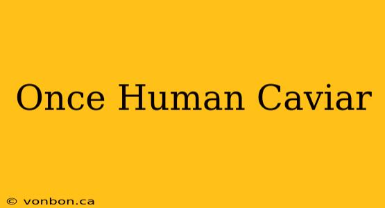 Once Human Caviar