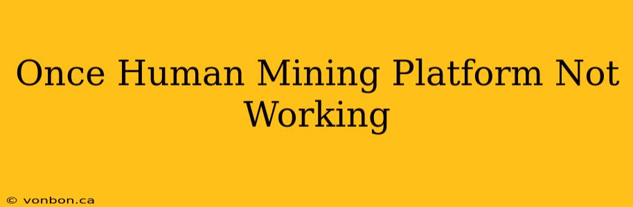 Once Human Mining Platform Not Working