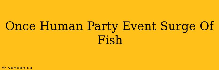 Once Human Party Event Surge Of Fish