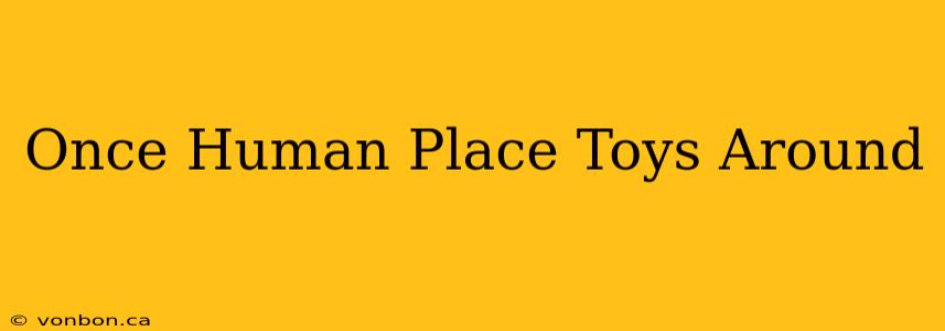 Once Human Place Toys Around