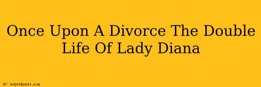 Once Upon A Divorce The Double Life Of Lady Diana