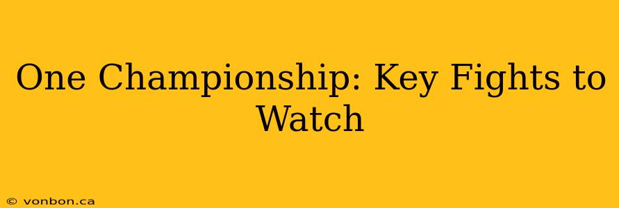One Championship: Key Fights to Watch