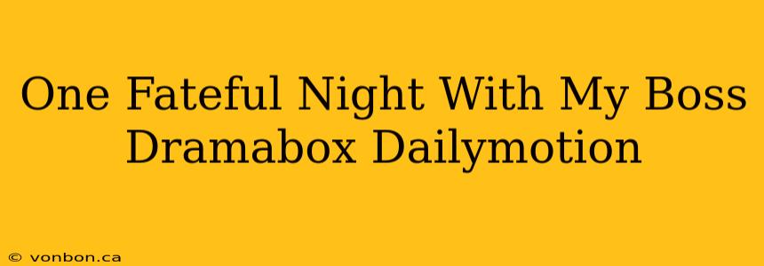 One Fateful Night With My Boss Dramabox Dailymotion