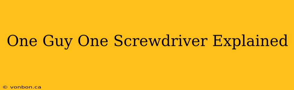 One Guy One Screwdriver Explained