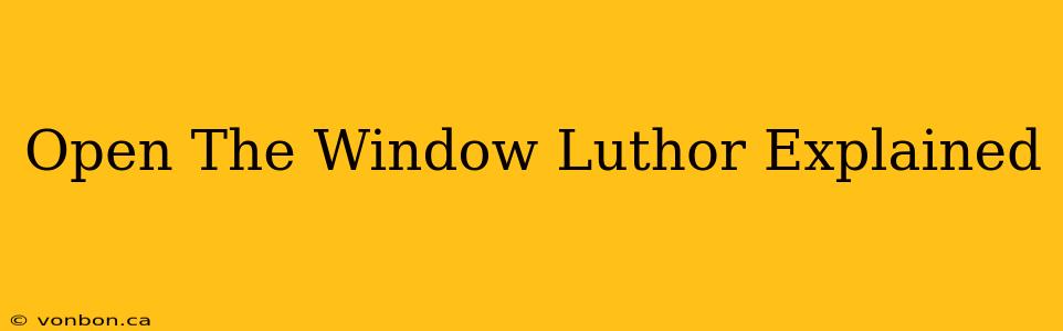 Open The Window Luthor Explained