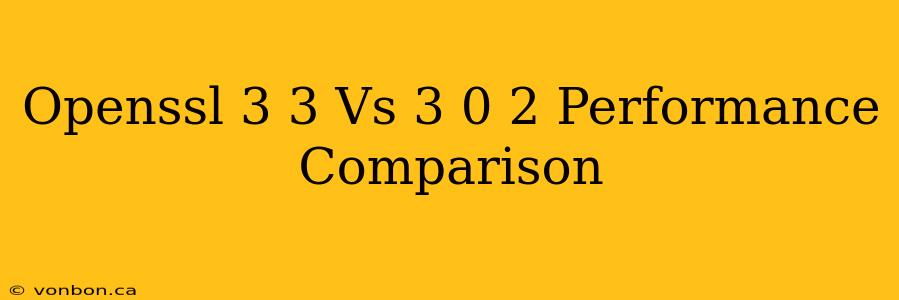 Openssl 3 3 Vs 3 0 2 Performance Comparison