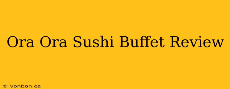 Ora Ora Sushi Buffet Review