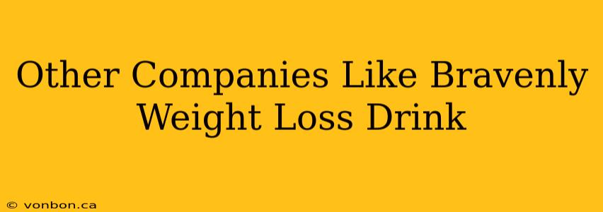 Other Companies Like Bravenly Weight Loss Drink