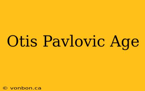 Otis Pavlovic Age