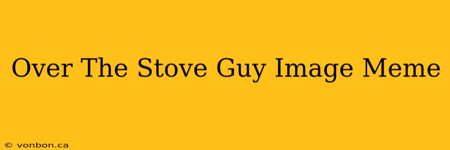 Over The Stove Guy Image Meme