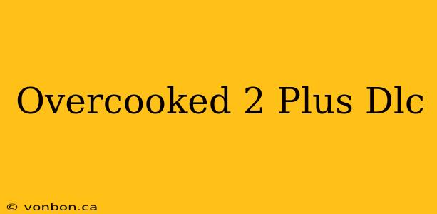 Overcooked 2 Plus Dlc