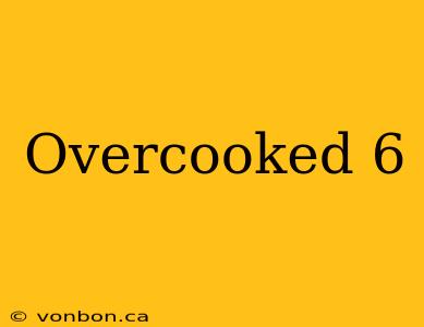 Overcooked 6