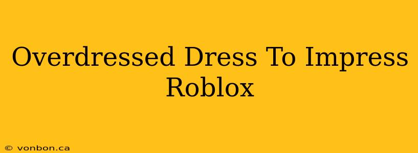 Overdressed Dress To Impress Roblox