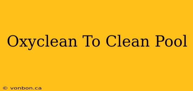 Oxyclean To Clean Pool