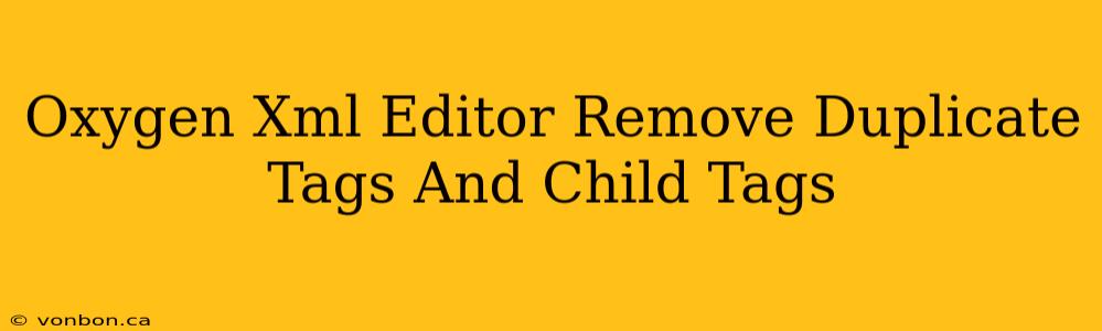 Oxygen Xml Editor Remove Duplicate Tags And Child Tags