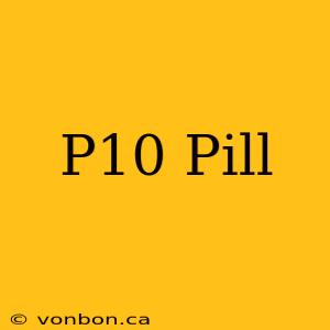 P10 Pill