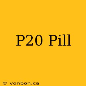 P20 Pill