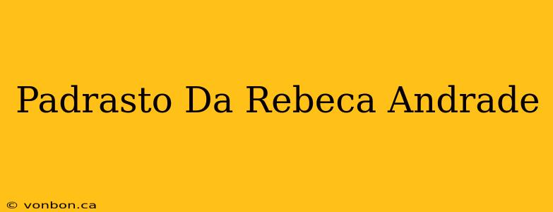 Padrasto Da Rebeca Andrade