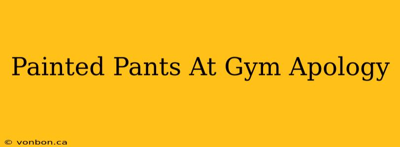 Painted Pants At Gym Apology