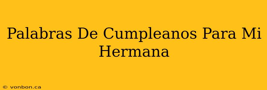 Palabras De Cumpleanos Para Mi Hermana