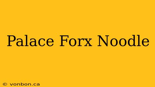 Palace Forx Noodle