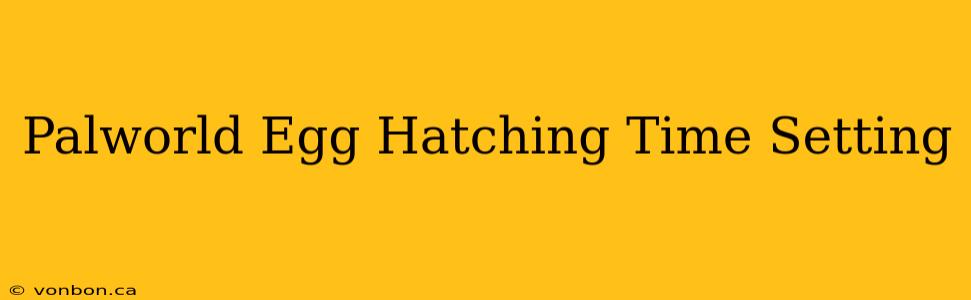 Palworld Egg Hatching Time Setting