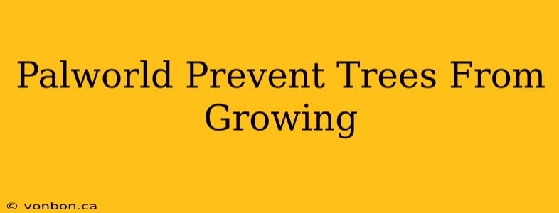 Palworld Prevent Trees From Growing