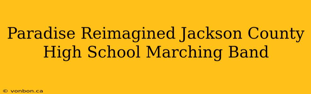 Paradise Reimagined Jackson County High School Marching Band