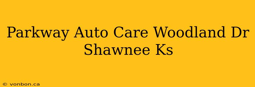 Parkway Auto Care Woodland Dr Shawnee Ks