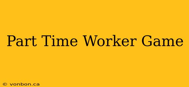 Part Time Worker Game