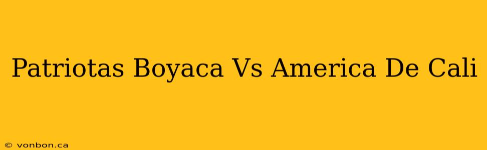 Patriotas Boyaca Vs America De Cali