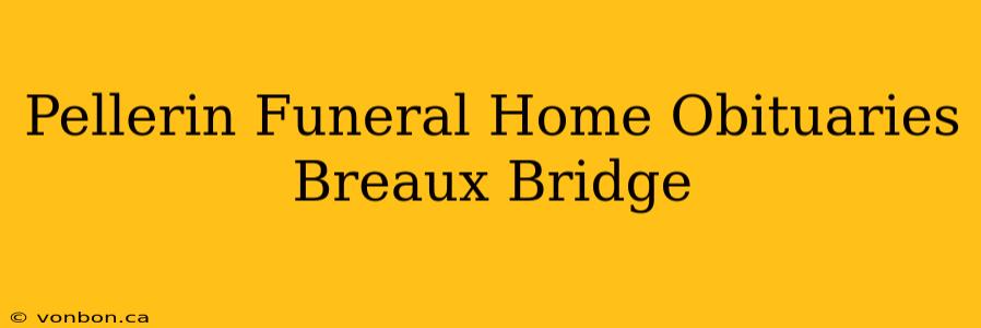 Pellerin Funeral Home Obituaries Breaux Bridge