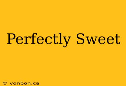 Perfectly Sweet