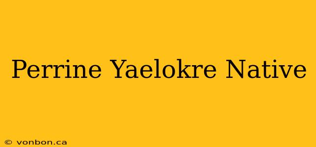 Perrine Yaelokre Native