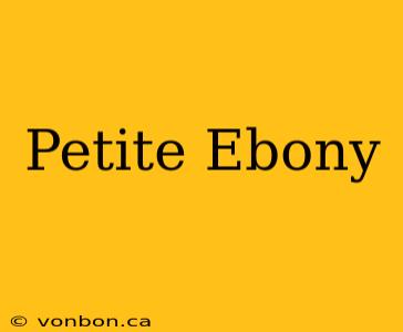 Petite Ebony