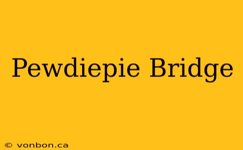 Pewdiepie Bridge