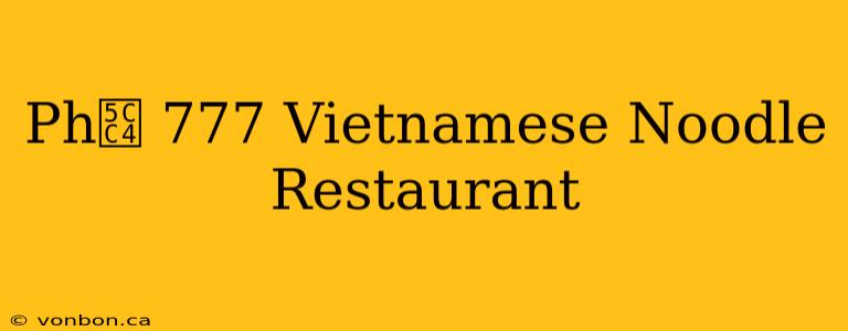 Ph峄 777 Vietnamese Noodle Restaurant